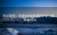 科幻冒险：天堂WWW资源的宇宙之旅 · 特辑4926
