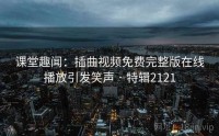 课堂趣闻：插曲视频免费完整版在线播放引发笑声 · 特辑2121
