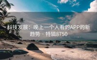 科技发展：晚上一个人看的APP的新趋势 · 特辑8750