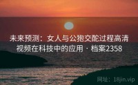 未来预测：女人与公狍交酡过程高清视频在科技中的应用 · 档案2358
