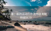 舆论风暴：剧烈运动打扑克持续发酵 · 特辑9679