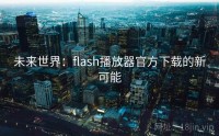未来世界：flash播放器官方下载的新可能