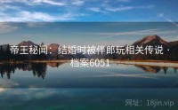 帝王秘闻：结婚时被伴郎玩相关传说 · 档案6051