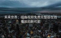 未来世界：插曲视频免费完整版在线播放的新可能