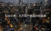 科技幻想：久久国产精品的新篇章