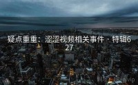 疑点重重：涩涩视频相关事件 · 特辑627