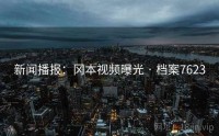 新闻播报：冈本视频曝光 · 档案7623