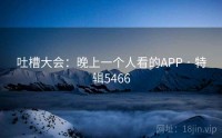 吐槽大会：晚上一个人看的APP · 特辑5466
