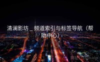 清澜影坊 _ 频道索引与标签导航（帮助中心）