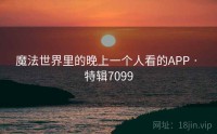 魔法世界里的晚上一个人看的APP · 特辑7099