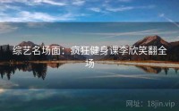 综艺名场面：疯狂健身课李欣笑翻全场