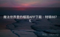 魔法世界里的榴莲APP下载 · 特辑8876