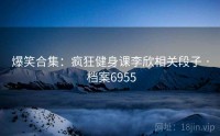 爆笑合集：疯狂健身课李欣相关段子 · 档案6955