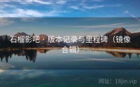 石榴影吧 · 版本记录与里程碑（镜像合辑）
