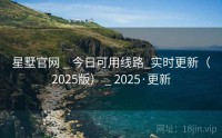 星墅官网 _ 今日可用线路_实时更新（2025版） _ 2025·更新