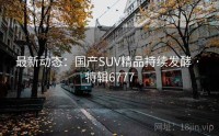 最新动态：国产SUV精品持续发酵 · 特辑6777