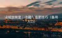 宙域放映室｜收藏与追更技巧（备用入口）