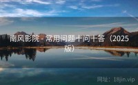南风影院 - 常用问题十问十答（2025版）