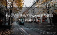 社会讨论：快喵下载APP事件引爆网络 · 档案6301