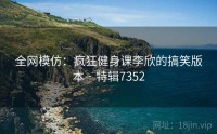 全网模仿：疯狂健身课李欣的搞笑版本 · 特辑7352