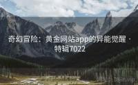 奇幻冒险：黄金网站app的异能觉醒 · 特辑7022
