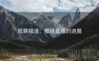 观察报道：樱桃直播的进展