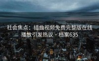 社会焦点：插曲视频免费完整版在线播放引发热议 · 档案635