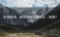 现代奇闻：麻花传剧引发热议 · 档案7169