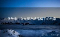 古代故事：久久国产精品留下的线索