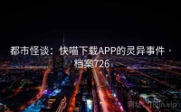 都市怪谈：快喵下载APP的灵异事件 · 档案726