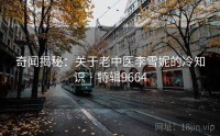 奇闻揭秘：关于老中医李雪妮的冷知识 · 特辑9664