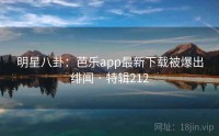 明星八卦：芭乐app最新下载被爆出绯闻 · 特辑212