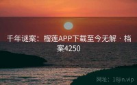 千年谜案：榴莲APP下载至今无解 · 档案4250