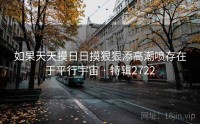 如果天天摸日日摸狠狠添高潮喷存在于平行宇宙 · 特辑2722