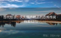 古代怪谈：久久国产精品的恐怖传闻 · 档案6271