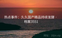 热点事件：久久国产精品持续发酵 · 档案3551