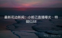 最新花边新闻：小妲己直播曝光 · 特辑6168