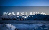 现代奇闻：野花视频在线观看引发热议 · 档案4767