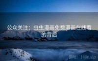 公众关注：虫虫漫画免费漫画在线看的背后