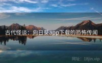 古代怪谈：向日葵app下载的恐怖传闻