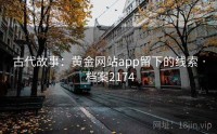 古代故事：黄金网站app留下的线索 · 档案2174