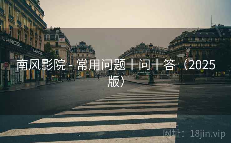 南风影院 - 常用问题十问十答（2025版）