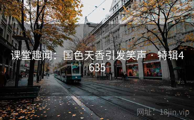 课堂趣闻：国色天香引发笑声 · 特辑4635