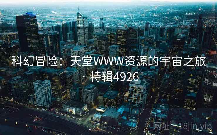 科幻冒险：天堂WWW资源的宇宙之旅 · 特辑4926