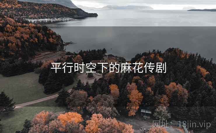 平行时空下的麻花传剧