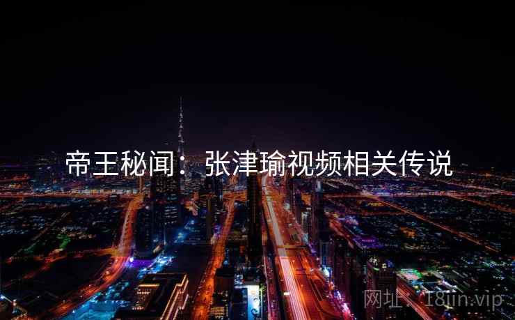 帝王秘闻：张津瑜视频相关传说