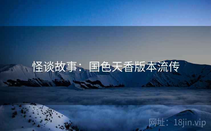 怪谈故事：国色天香版本流传