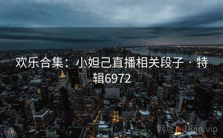 欢乐合集：小妲己直播相关段子 · 特辑6972