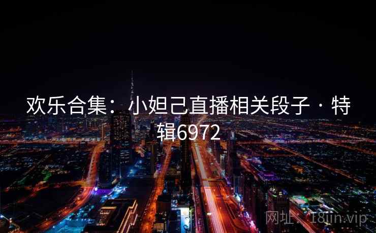 欢乐合集：小妲己直播相关段子 · 特辑6972