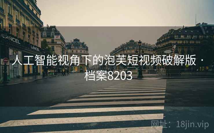 人工智能视角下的泡芙短视频破解版 · 档案8203